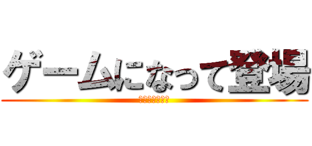 ゲームになって登場 (今すぐクリック)