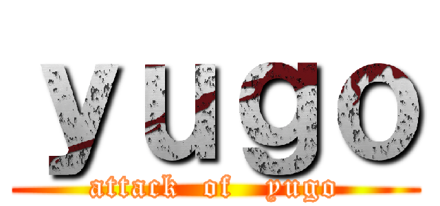 ｙｕｇｏ (attack  of   yugo)