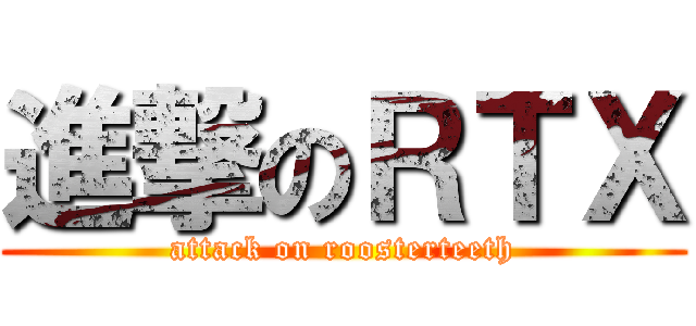進撃のＲＴＸ (attack on roosterteeth)