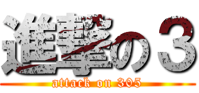 進撃の３ (attack on 305)