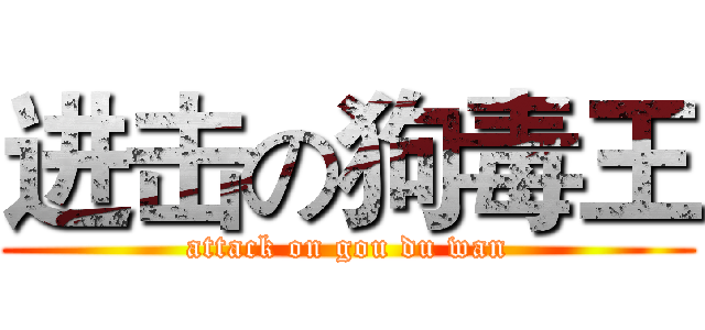 进击の狗毒王 (attack on gou du wan)