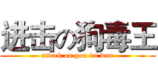 进击の狗毒王 (attack on gou du wan)