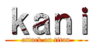 ｋａｎｉ (attack on titan)