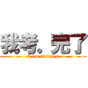 我考。完了 (I am finished)