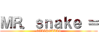 ＭＲ．ｓｎａｋｅ ＝ (GILIPOLLAS)