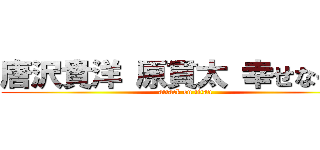 唐沢貴洋 原貫太 幸せなキス (attack on titan)