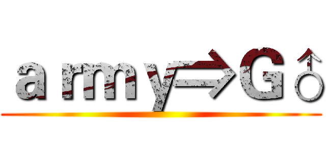 ａｒｍｙ⇒Ｇ♂ ()