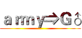 ａｒｍｙ⇒Ｇ♂ ()