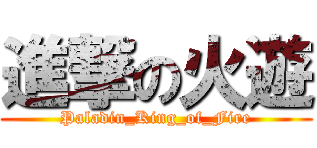 進撃の火遊 (Paladin_King_of_Fire)