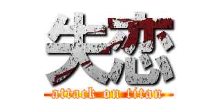 失恋 (attack on titan)