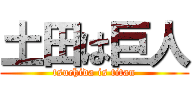 土田は巨人 (tsuchida is titan)