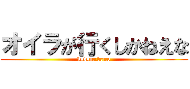 オイラが行くしかねえな (dokomademo)
