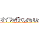 オイラが行くしかねえな (dokomademo)