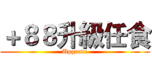 ＋８８升級任食 (Upgrade)