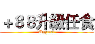 ＋８８升級任食 (Upgrade)