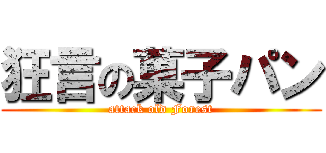 狂言の菓子パン (attack old Forest)