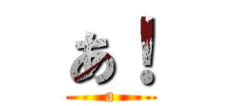 あ！ (a)