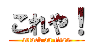 これや！ (attack on titan)