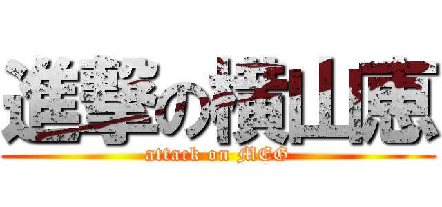 進撃の横山恵 (attack on MEG)