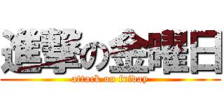進撃の金曜日 (attack on friday)