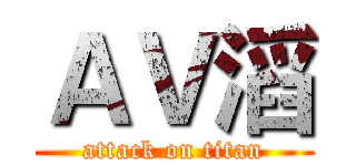 ＡＶ滔 (attack on titan)