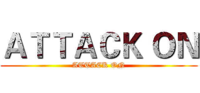ＡＴＴＡＣＫ ＯＮ (ATTACK ON)