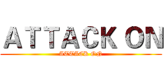ＡＴＴＡＣＫ ＯＮ (ATTACK ON)