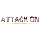ＡＴＴＡＣＫ ＯＮ (ATTACK ON)