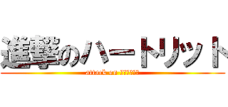 進撃のハートリット (attack on ハートリット)