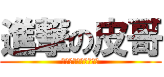 進撃の皮哥 (吃綿綿冰只吃花生口味)