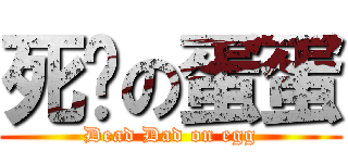 死爹の蛋蛋 (Dead Dad on egg)