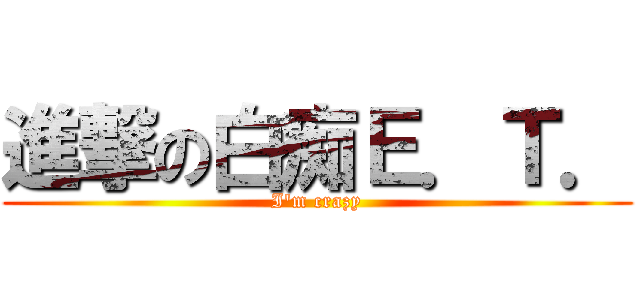 進撃の白痴Ｅ．Ｔ． (I\'m crazy)