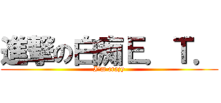 進撃の白痴Ｅ．Ｔ． (I\'m crazy)
