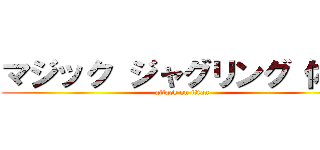 マジック ジャグリング 体験 (attack on titan)