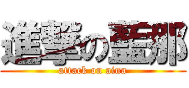 進撃の藍那 (attack on aina)