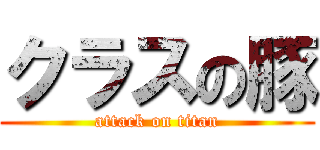 クラスの豚 (attack on titan)