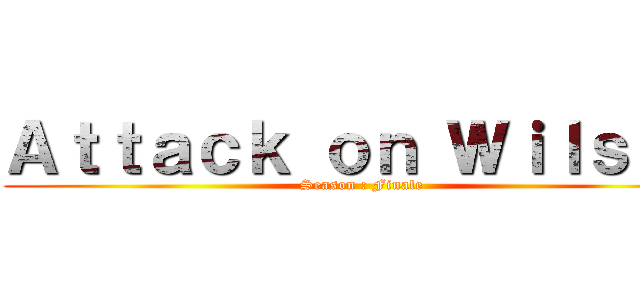 Ａｔｔａｃｋ ｏｎ Ｗｉｌｓｏｎ (Season : Finale)