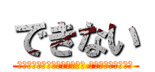 できない (つかスマホ充電器壊れてるから 　　　　　できない)