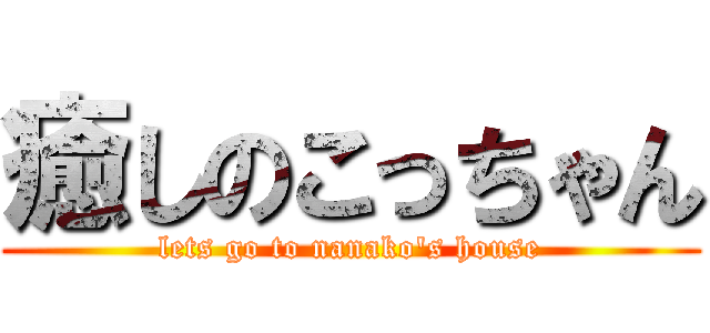 癒しのこっちゃん (lets go to nanako\'s house)