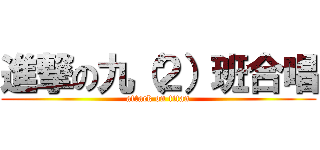 進撃の九（２）班合唱 (attack on titan)