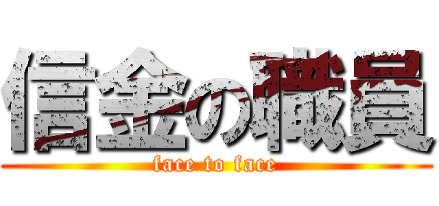 信金の職員 (face to face)