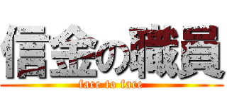 信金の職員 (face to face)