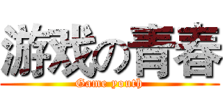 游戏の青春 (Game youth)