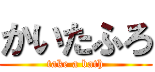 かいたふろ (take a bath)