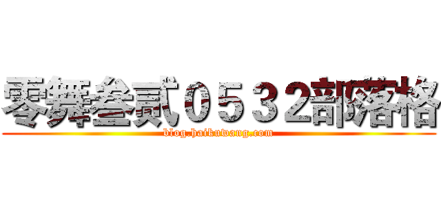 零舞叁贰０５３２部落格 (blog.haikuwang.com)