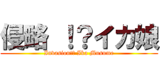 侵略 ！？イカ娘 (Invasion!? Ika Musume)