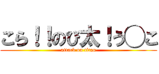 こら！！のび太！う◯こ (attack on titan)