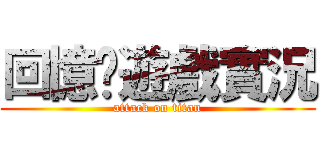 回憶乄遊戲實況 (attack on titan)