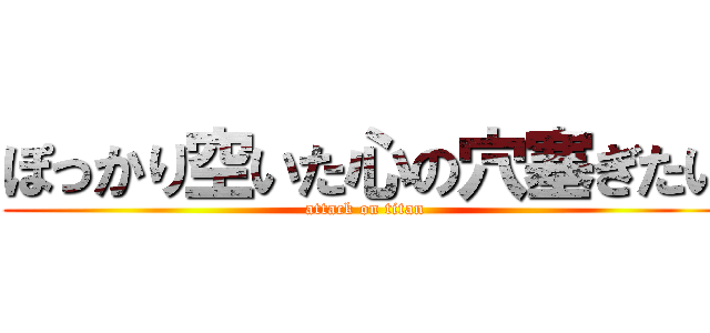 ぽっかり空いた心の穴塞ぎたい (attack on titan)