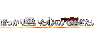 ぽっかり空いた心の穴塞ぎたい (attack on titan)